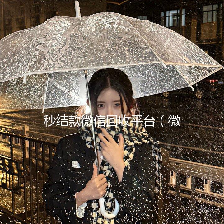 秒结款微信回收平台（微信回收高价秒结平台）