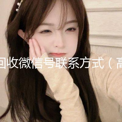 回收微信号联系方式（高价回收微信号的联系方式）