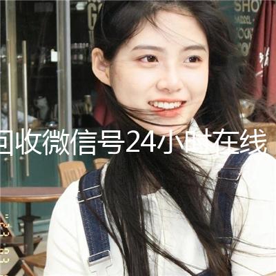 回收微信号24小时在线秒结（2020年最新24小时回收微信号）