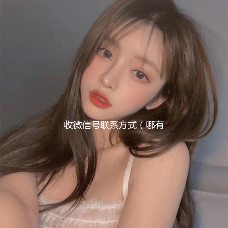 收微信号联系方式(哪有收微信号的电话嘛)
