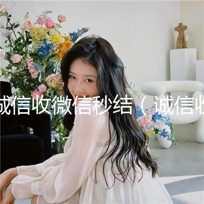 诚信收微信秒结（诚信收微信秒结飞牛）