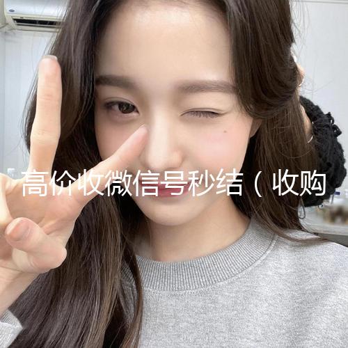 高价收微信号秒结(收购微信号秒结)